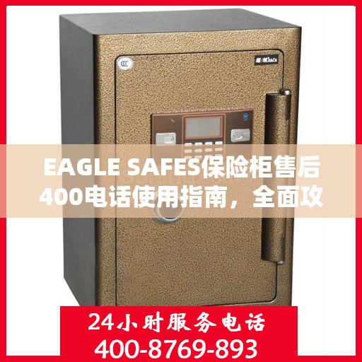 EAGLE SAFES保险柜售后400电话使用指南，全面攻略与细节解析