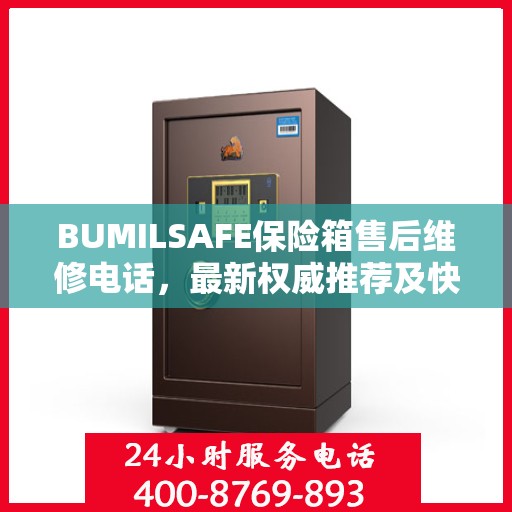 BUMILSAFE保险箱售后维修电话，最新权威推荐及快速响应服务