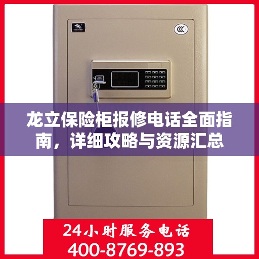 龙立保险柜报修电话全面指南，详细攻略与资源汇总