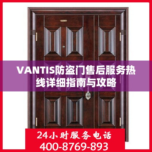 VANTIS防盗门售后服务热线详细指南与攻略