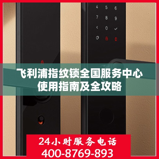飞利浦指纹锁全国服务中心使用指南及全攻略