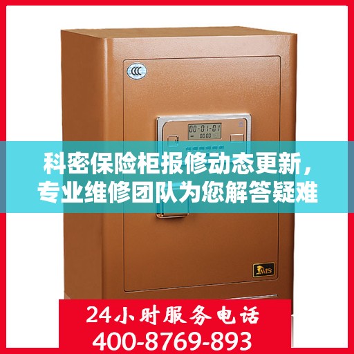 科密保险柜报修动态更新，专业维修团队为您解答疑难困惑