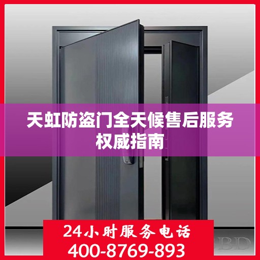 天虹防盗门全天候售后服务权威指南