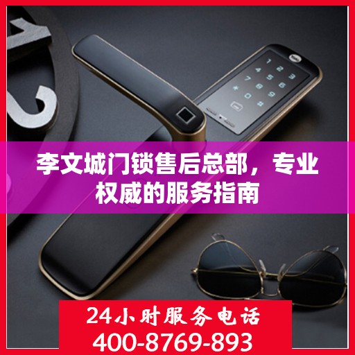 李文城门锁售后总部，专业权威的服务指南