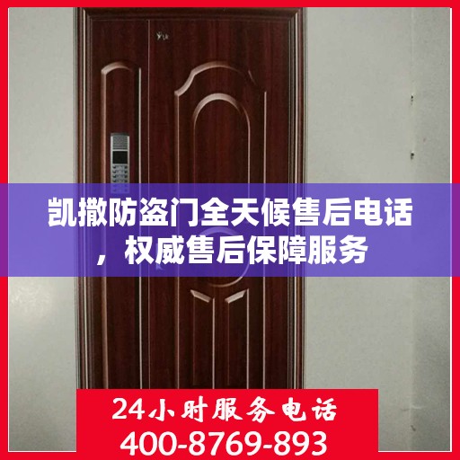 凯撒防盗门全天候售后电话，权威售后保障服务