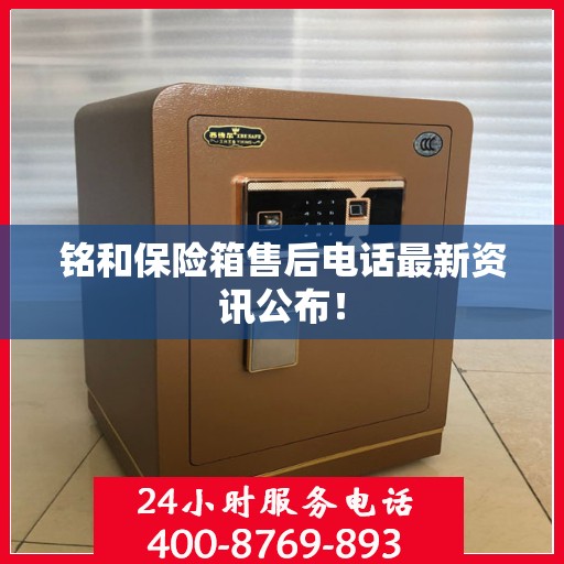 铭和保险箱售后电话最新资讯公布！