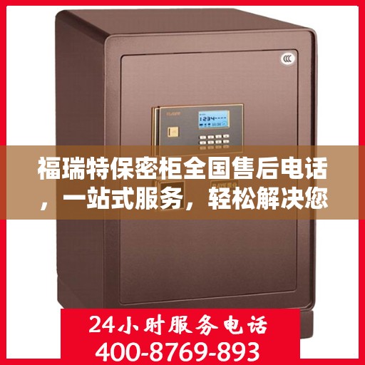 福瑞特保密柜全国售后电话，一站式服务，轻松解决您的售后问题