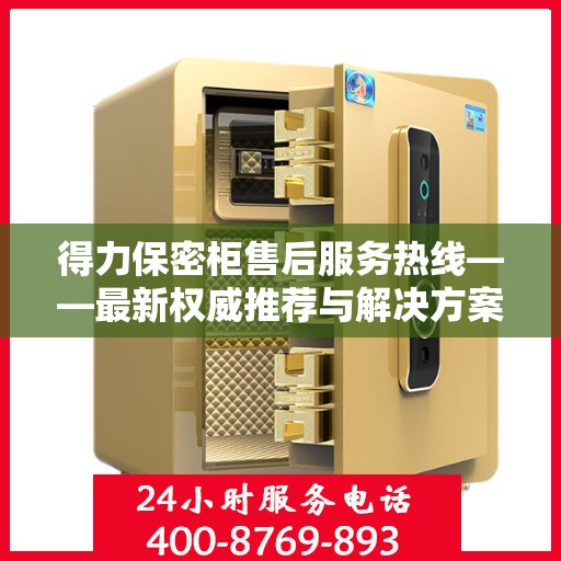 得力保密柜售后服务热线——最新权威推荐与解决方案