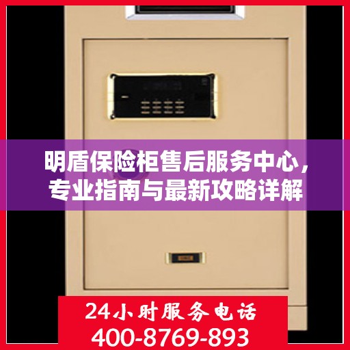明盾保险柜售后服务中心，专业指南与最新攻略详解