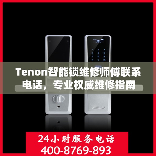 Tenon智能锁维修师傅联系电话，专业权威维修指南