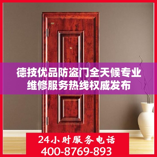 德技优品防盗门全天候专业维修服务热线权威发布