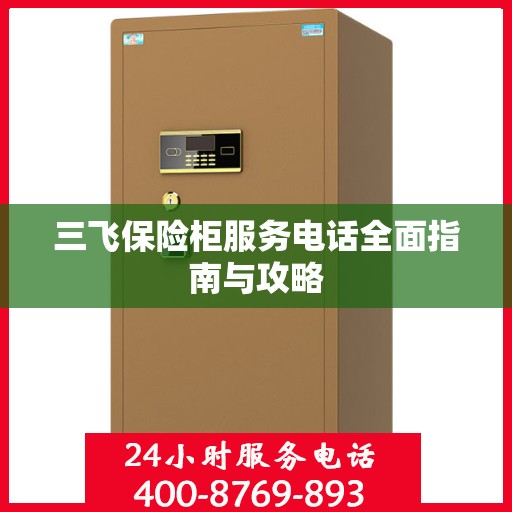 三飞保险柜服务电话全面指南与攻略