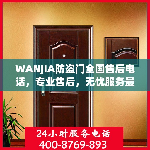 WANJIA防盗门全国售后电话，专业售后，无忧服务最新指南
