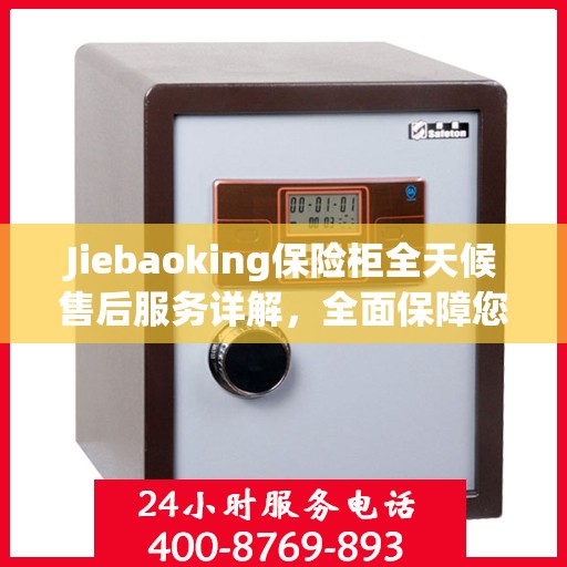 Jiebaoking保险柜全天候售后服务详解，全面保障您的安全需求