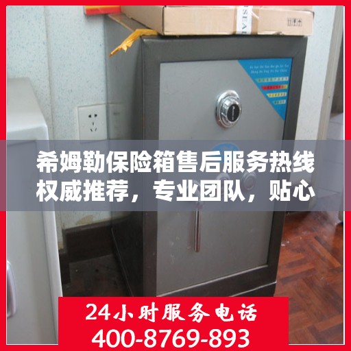 希姆勒保险箱售后服务热线权威推荐，专业团队，贴心服务