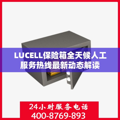 LUCELL保险箱全天候人工服务热线最新动态解读