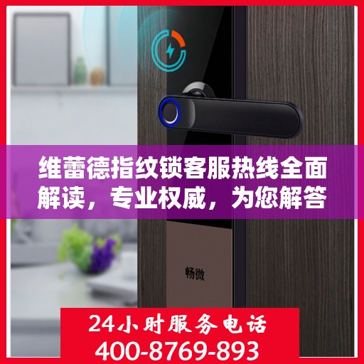 维蕾德指纹锁客服热线全面解读，专业权威，为您解答疑惑