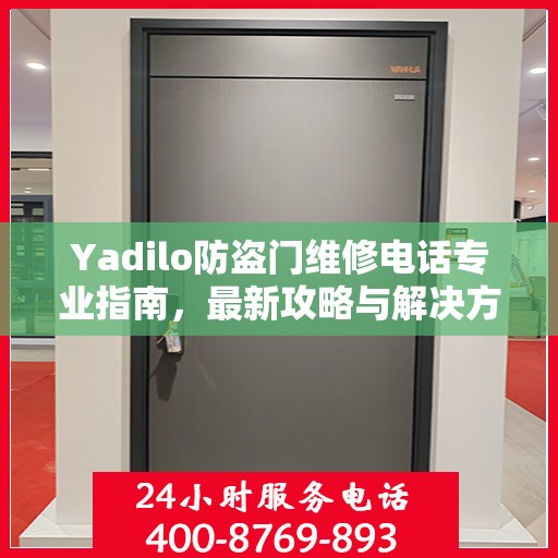 Yadilo防盗门维修电话专业指南，最新攻略与解决方案