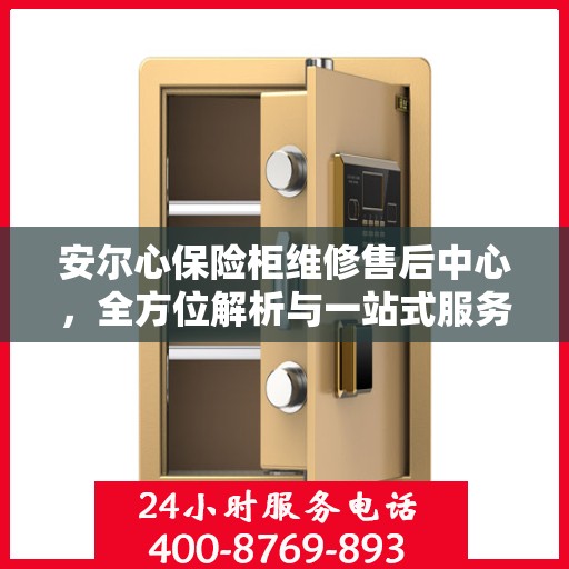 安尔心保险柜维修售后中心，全方位解析与一站式服务体验