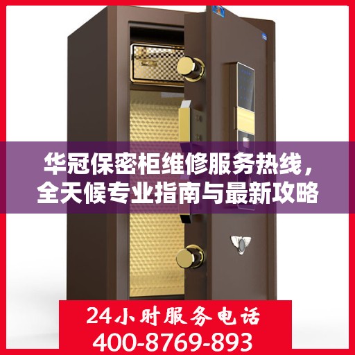 华冠保密柜维修服务热线，全天候专业指南与最新攻略