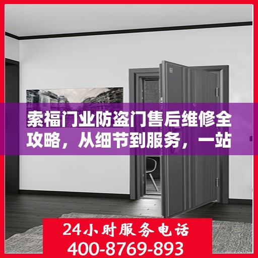 索福门业防盗门售后维修全攻略，从细节到服务，一站式解决您的维修烦恼