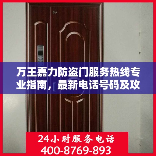 万王嘉力防盗门服务热线专业指南，最新电话号码及攻略分享