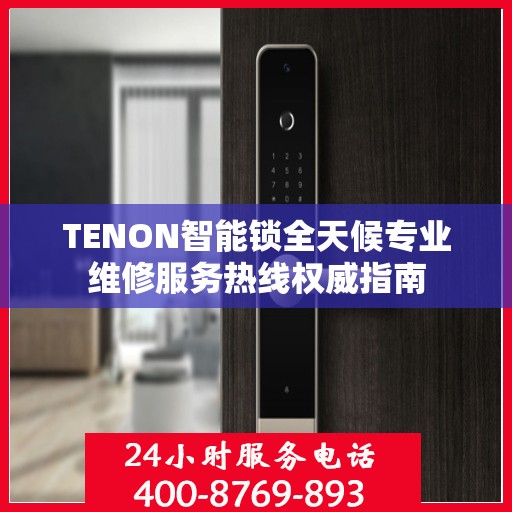 TENON智能锁全天候专业维修服务热线权威指南