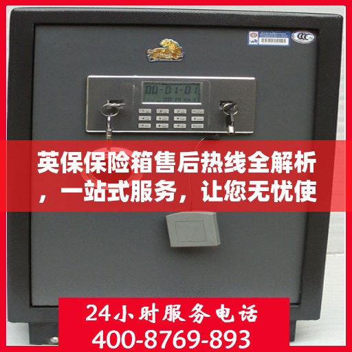 英保保险箱售后热线全解析，一站式服务，让您无忧使用保险箱！