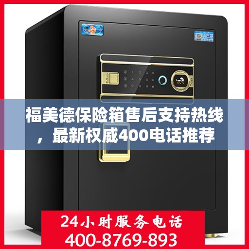 福美德保险箱售后支持热线，最新权威400电话推荐