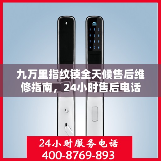 九万里指纹锁全天候售后维修指南，24小时售后电话全攻略