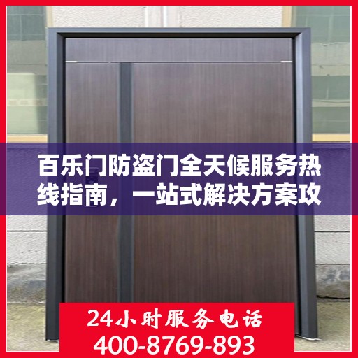 百乐门防盗门全天候服务热线指南，一站式解决方案攻略