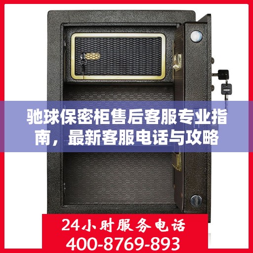 驰球保密柜售后客服专业指南，最新客服电话与攻略