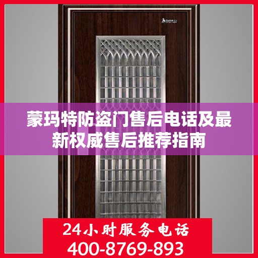 蒙玛特防盗门售后电话及最新权威售后推荐指南