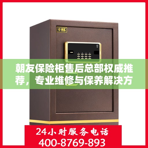 朝友保险柜售后总部权威推荐，专业维修与保养解决方案