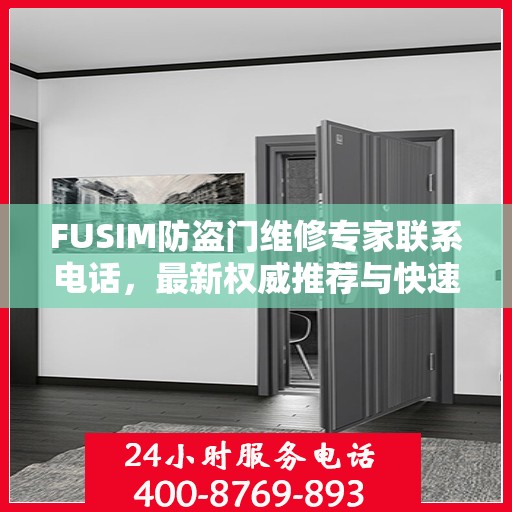 FUSIM防盗门维修专家联系电话，最新权威推荐与快速响应服务