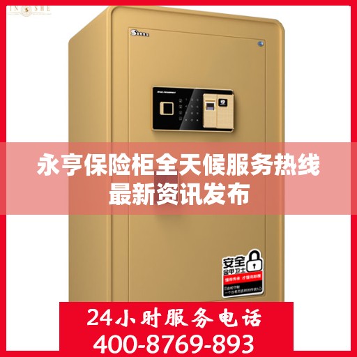 永亨保险柜全天候服务热线最新资讯发布