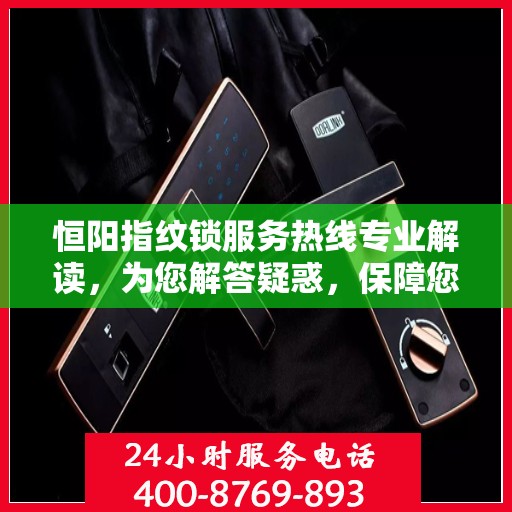 恒阳指纹锁服务热线专业解读，为您解答疑惑，保障您的安全锁事无忧