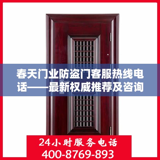 春天门业防盗门客服热线电话——最新权威推荐及咨询指南