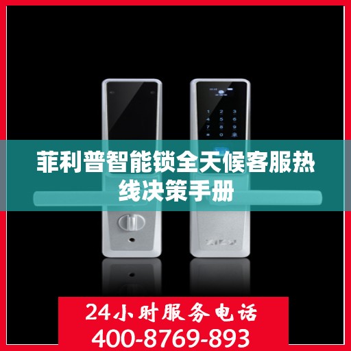 菲利普智能锁全天候客服热线决策手册