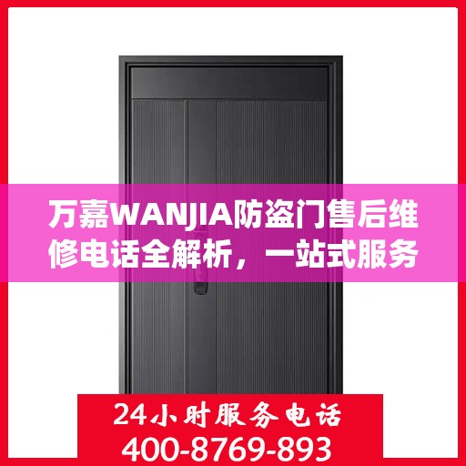 万嘉WANJIA防盗门售后维修电话全解析，一站式服务，让您无忧！