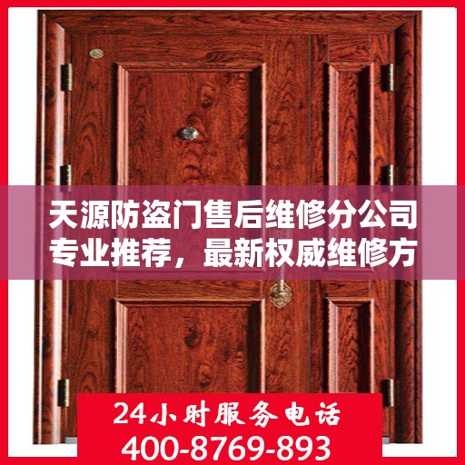 天源防盗门售后维修分公司专业推荐，最新权威维修方案