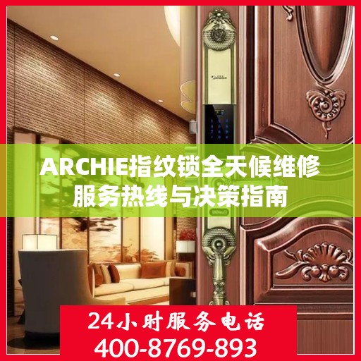 ARCHIE指纹锁全天候维修服务热线与决策指南