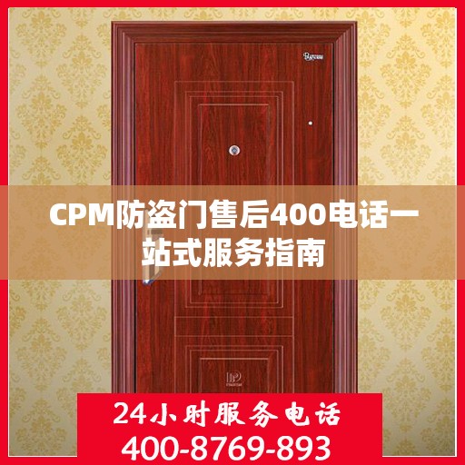 CPM防盗门售后400电话一站式服务指南