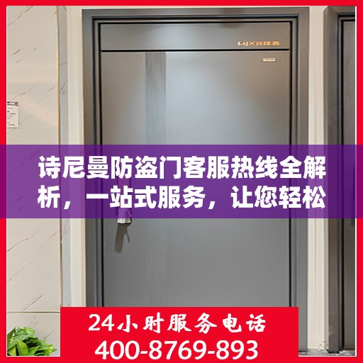 诗尼曼防盗门客服热线全解析，一站式服务，让您轻松了解售后无忧！