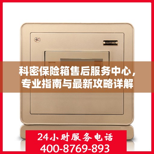 科密保险箱售后服务中心，专业指南与最新攻略详解