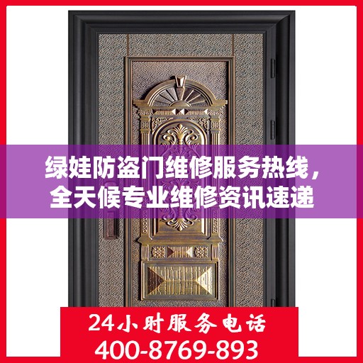 绿娃防盗门维修服务热线，全天候专业维修资讯速递
