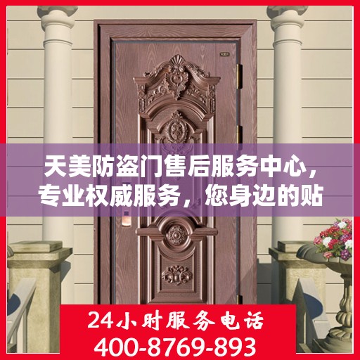 天美防盗门售后服务中心，专业权威服务，您身边的贴心保障