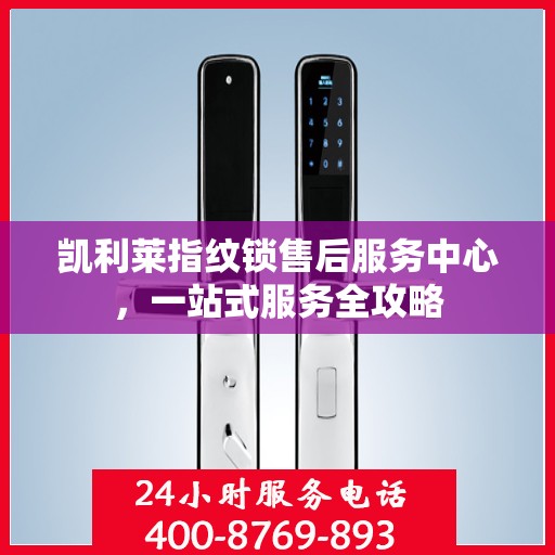 凯利莱指纹锁售后服务中心，一站式服务全攻略