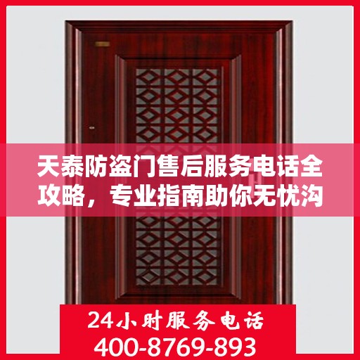 天泰防盗门售后服务电话全攻略，专业指南助你无忧沟通