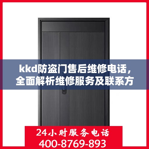 kkd防盗门售后维修电话，全面解析维修服务及联系方式